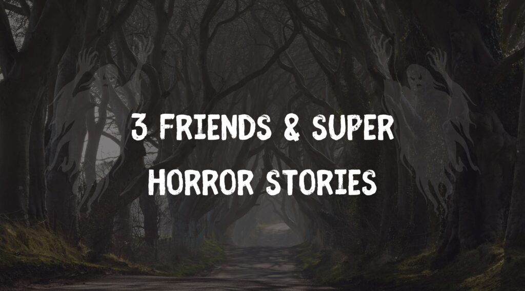 3 Friends & Super horror stories